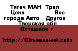  Тягач МАН -Трал  › Цена ­ 5.500.000 - Все города Авто » Другое   . Тверская обл.,Осташков г.